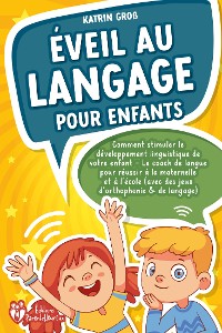 Cover Éveil au langage pour enfants: Comment stimuler le développement linguistique de votre enfant - Le coach de langue pour réussir à la maternelle et à l'école (avec des jeux d'orthophonie & de langage)