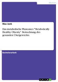Cover Das metabolische Phänomen "Metabolically Healthy Obesity". Betrachtung des gesunden Übergewichts