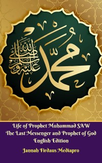 Cover Life of Prophet Muhammad SAW The Last Messenger and Prophet of God English Edition