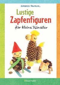 Cover Lustige Zapfenfiguren für kleine Künstler. Das Bastelbuch mit 24 Figuren aus Baumzapfen und anderen Naturmaterialien. Für Kinder ab 5 Jahren