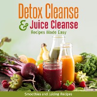 Cover Detox Cleanse & Juice Cleanse Recipes Made Easy: Smoothies and Juicing Recipes