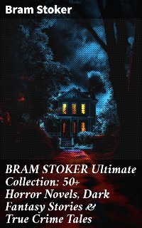 Cover BRAM STOKER Ultimate Collection: 50+ Horror Novels, Dark Fantasy Stories & True Crime Tales