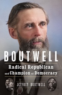 Cover Boutwell: Radical Republican and Champion of Democracy