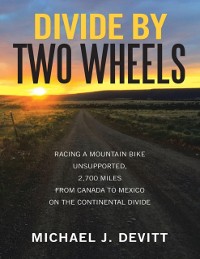 Cover Divide By Two Wheels: Racing a Mountain Bike Unsupported, 2,700 Miles from Canada to Mexico On the Continental Divide