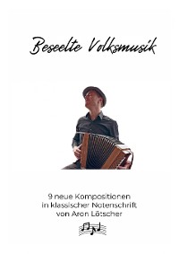 Cover Beseelte Volksmusik - 9 neue Kompositionen von Aron Lötscher (CH)