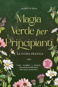 Cover Magia verde per principianti - La guida pratica: Come risvegliare e sfruttare l'incommensurabile forza della natura dentro di te | incl. animali guida, rituali di streghe, essenze floreali, ecc.