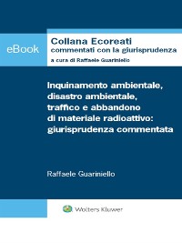 Cover Inquinamento ambientale, disastro ambientale, traffico e abbandono di materiale radioattivo: giurisprudenza commentata