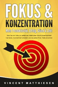 Cover FOKUS & KONZENTRATION - Mehr Produktivität, Erfolg, Glück & Zeit!: Wie Sie mit Hilfe von effektiven Methoden Ihre Aufmerksamkeit trainieren, konzentriert arbeiten und so jedes Ihrer Ziele erreichen