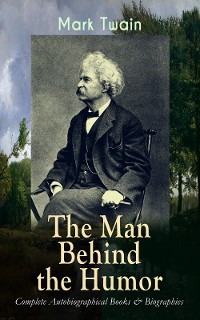 Cover MARK TWAIN - The Man Behind the Humor: Complete Autobiographical Books & Biographies