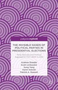 Cover The Invisible Hands of Political Parties in Presidential Elections: Party Activists and Political Aggregation from 2004 to 2012