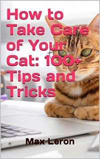 Cover How to Take Care of Your Cat: 100+ Tips and Tricks