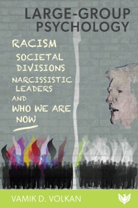 Cover Large-Group Psychology : Racism, Societal Divisions, Narcissistic Leaders and Who We Are Now
