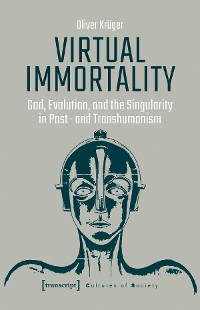 Cover Virtual Immortality - God, Evolution, and the Singularity in Post- and Transhumanism