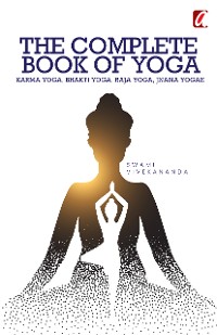 Cover The Complete Book of Yoga Karma : Yoga, Bhakti Yoga, Raja Yoga, Jnana Yoga