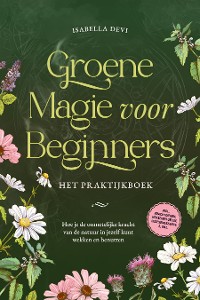 Cover Groene magie voor beginners  - Het praktijkboek: Hoe je de onmetelijke kracht van de natuur in jezelf kunt wekken en benutten | incl. krachtdieren, heksenrituelen, bloesemessences, enz.