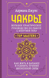 Cover Чакры. Большое практическое руководство по работе с энергией тела. Как жить в балансе и усилить течение жизненной силы