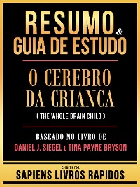 Cover Resumo & Guia De Estudo - O Cerebro Da Crianca (The Whole Brain Child) - Baseado No Livro De Daniel J. Siegel E Tina Payne Bryson