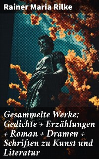 Cover Gesammelte Werke: Gedichte + Erzählungen + Roman + Dramen + Schriften zu Kunst und Literatur
