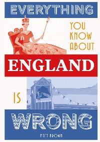 Cover Everything You Know About England is Wrong