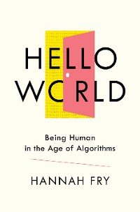 Cover Hello World: Being Human in the Age of Algorithms