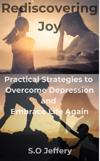 Cover Rediscovering Joy: Practical Strategies to Overcome Depression and Embrace Life Again