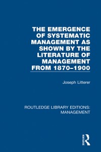 Cover Emergence of Systematic Management as Shown by the Literature of Management from 1870-1900