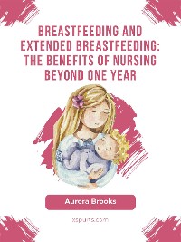 Cover Breastfeeding and extended breastfeeding: The benefits of nursing beyond one year