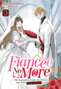 Cover Fiancee No More: The Forsaken Lady, the Prince, and Their Make-Believe Love Volume 3