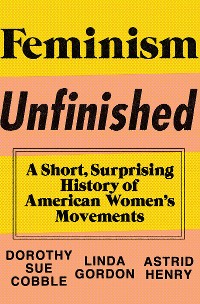 Cover Feminism Unfinished: A Short, Surprising History of American Women's Movements