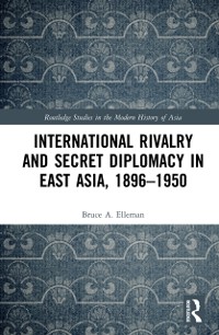Cover International Rivalry and Secret Diplomacy in East Asia, 1896-1950