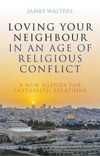 Cover Loving Your Neighbour in an Age of Religious Conflict