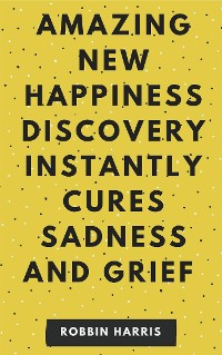 Cover New Happiness Discovery Instantly Cures Sadness And Grief