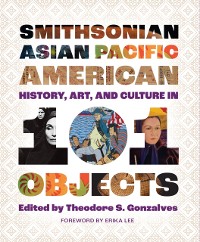 Cover Smithsonian Asian Pacific American History, Art, and Culture in 101 Objects
