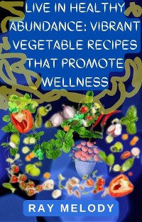 Cover Live In Healthy Abundance: Vibrant Vegetable Recipes That Promote Wellness