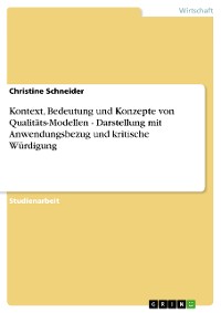 Cover Kontext, Bedeutung und Konzepte von Qualitäts-Modellen - Darstellung mit Anwendungsbezug und kritische Würdigung