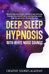 Cover Deep Sleep Hypnosis With White Noise Sounds: Powerful Deep Sleep Sounds to Reduce Anxiety and Leave Everyday Stress Behind. Explore Lucid Dreaming, Astral Projection and Achieve Ultimate Relaxation