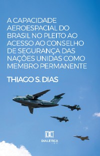 Cover A capacidade aeroespacial do Brasil no pleito ao acesso ao Conselho de Segurança das Nações Unidas como membro permanente