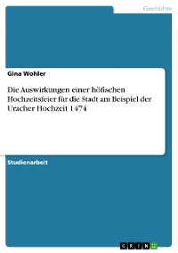 Cover Die Auswirkungen einer höfischen Hochzeitsfeier für die Stadt am Beispiel der Uracher Hochzeit 1474