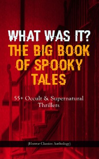 Cover WHAT WAS IT? THE BIG BOOK OF SPOOKY TALES – 55+ Occult & Supernatural Thrillers (Horror Classics Anthology)