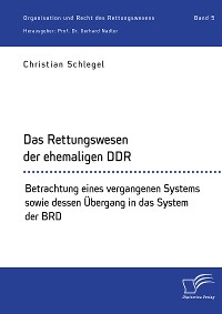 Cover Das Rettungswesen der ehemaligen DDR. Betrachtung eines vergangenen Systems sowie dessen Übergang in das System der BRD
