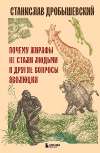 Cover Почему жирафы не стали людьми и другие вопросы эволюции