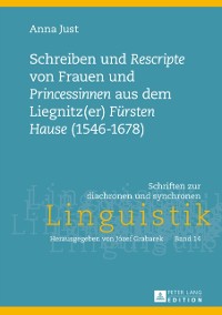 Cover Schreiben und «Rescripte» von Frauen und «Princessinen» aus dem Liegnitz(er) «Fuersten Hause» (1546-1678)