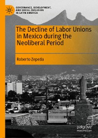 Cover The Decline of Labor Unions in Mexico during the Neoliberal Period