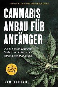 Cover Cannabis Anbau für Anfänger: Die 10 besten Cannabis Sorten und Automatics günstig selber anbauen - Schritt für Schritt vom Samen bis zur Ernte - inkl. Materialliste & Tipps zum Autoflowering