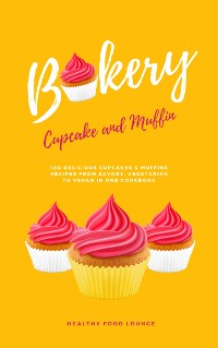 Cover Cupcake And Muffin Bakery: 100 Delicious Cupcakes &amp; Muffins Recipes From Savory, Vegetarian To Vegan