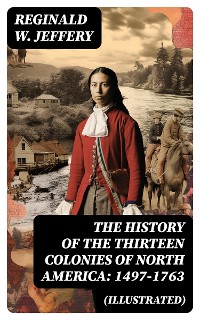 Cover The History of the Thirteen Colonies of North America: 1497-1763 (Illustrated)