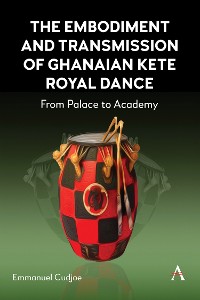 Cover The Embodiment and Transmission of Ghanaian Kete Royal Dance