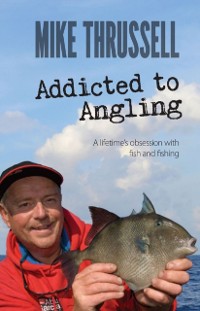 Cover Addicted to Angling: A Lifetime's Obsession with Fish and Fishing