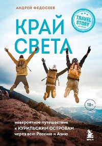 Cover Край Света. Невероятное путешествие к Курильским островам через всю Россию и Азию