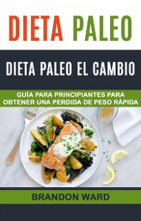 Cover Dieta Paleo: Dieta Paleo el cambio. Guía  para principiantes para obtener una perdida de peso rápida.